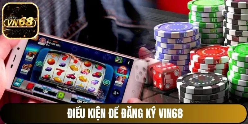 Điều kiện để Đăng ký Vin68